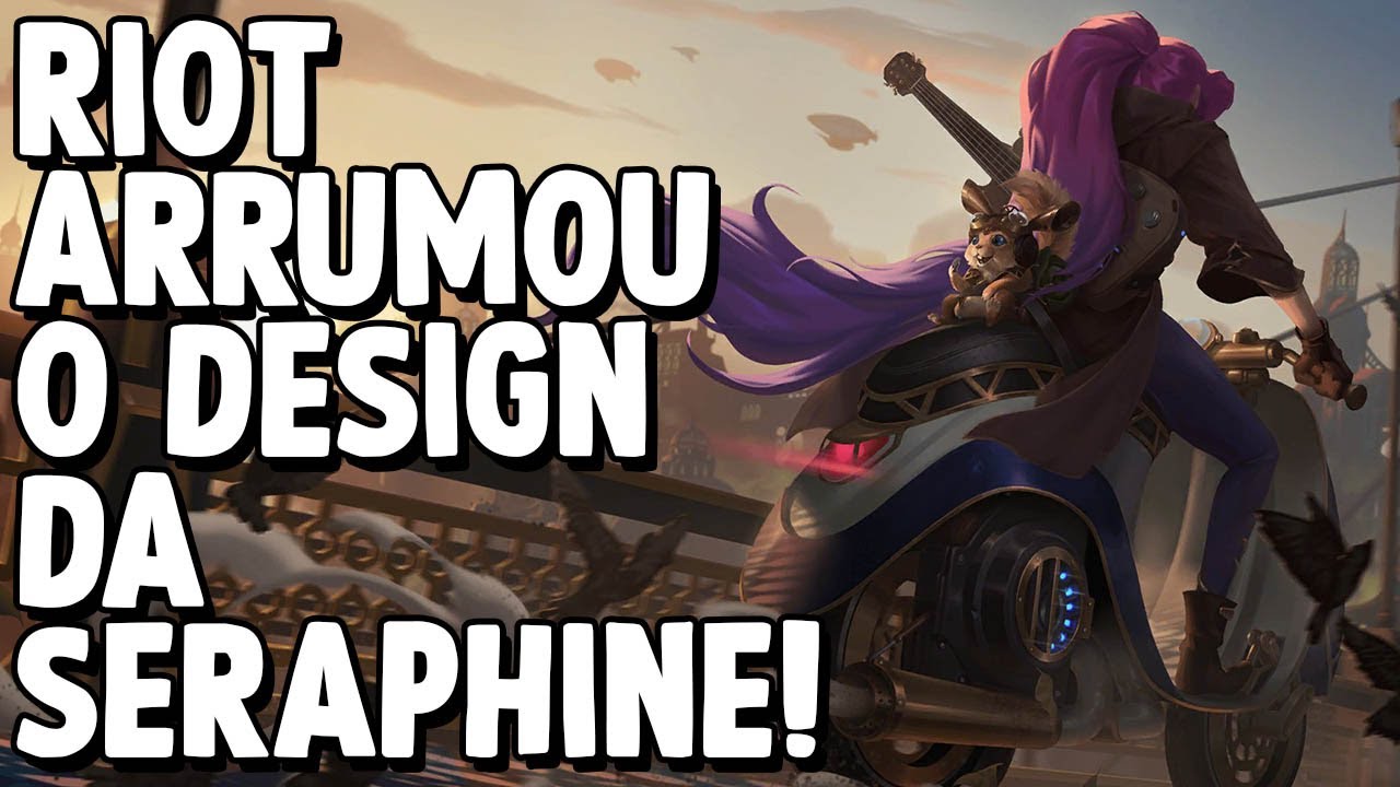 Seraphine Riot DEPOIS DE ANOS A RIOT FINALMENTE OUVIU A COMUNIDADE E ARRUMOU O DESIGN ...