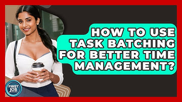 How To Use Task Batching For Better Time Management? - First Job Success Guide