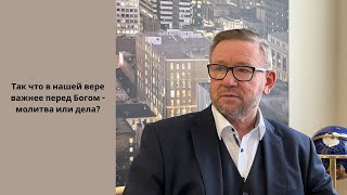 картинка: Так что в нашей вере важнее перед Богом - молитва или дела? (Алексей Ледяев), 17.05.23