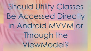Should Utility Classes Be Accessed Directly in Android MVVM or Through the ViewModel