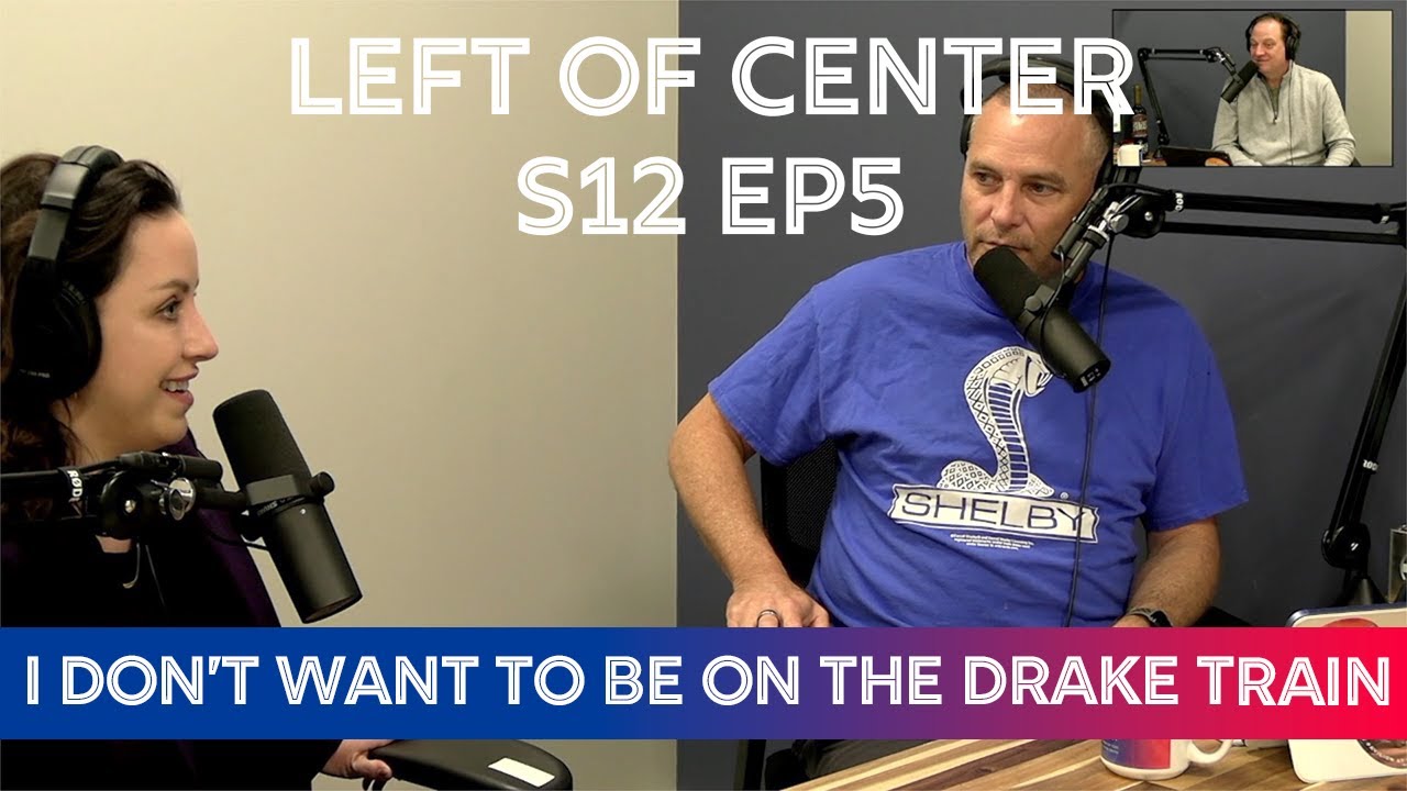 Left of Center Podcast S12 EP5 - I Don’t Want To Be On The Drake Train ...