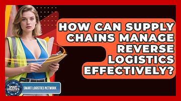 How Can Supply Chains Manage Reverse Logistics Effectively? - Smart Logistics Network