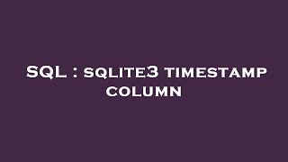 SQL : sqlite3 timestamp column