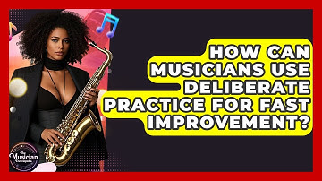 How Can Musicians Use Deliberate Practice For Fast Improvement? - The Musician Encyclopedia