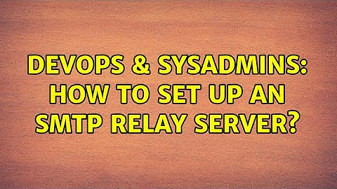 DevOps & SysAdmins: How to set up an SMTP Relay Server?