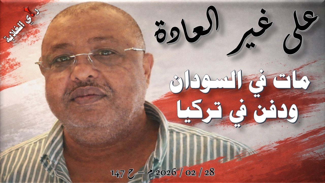 الشاذلي؛ على غير العادة مات في السودان ودفت في تركيا. 24 / 02 / 2026 م - ح 147