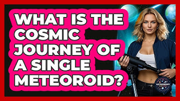 What Is The Cosmic Journey Of A Single Meteoroid? - Astronomy Made Simple