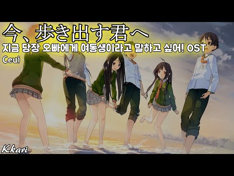 今、歩き出す君へ / Ceui いますぐお兄ちゃんに妹だっていいたい！ OST 지금 당장 오빠에게 여동생이라고 말하고 싶어! OST 한글자막 [歌詞付き]
