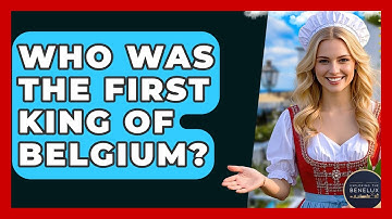 Who Was The First King Of Belgium? - Exploring The Benelux