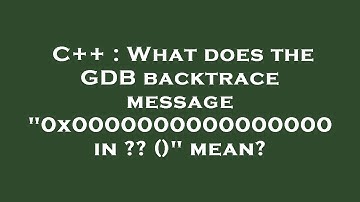 C++ : What does the GDB backtrace message "0x0000000000000000 in ?? ()" mean?