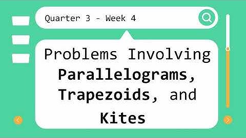 Grade 9 Quarter 3 Week 4 Problems Involving Parallelograms, Trapezoids, and Kites