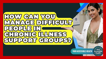 How Can You Manage Difficult People In Chronic Illness Support Groups? - Your Accessible Health