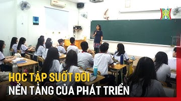 Học tập suốt đời – nền tảng của phát triển | Tin tức