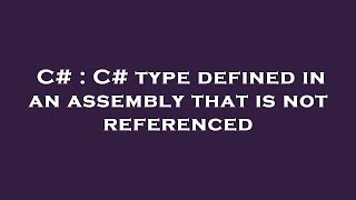 C# : C# type defined in an assembly that is not referenced