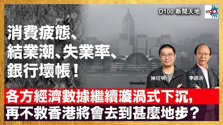 「消費疲態」「結業潮」「失業率」「銀行壞帳」各方經濟數據整體繼續向下調整，漩渦式下沉再不救香港將會去到甚麼地步？｜D100新聞天地｜主持：李錦洪、陳珏明
