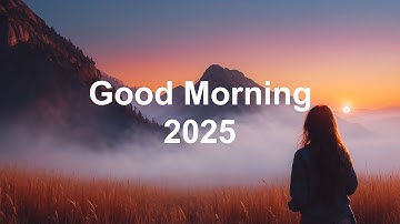 Good Morning 2025 🌅 Positive & Happy Chill Music To Have A Good Day | Chill House Music