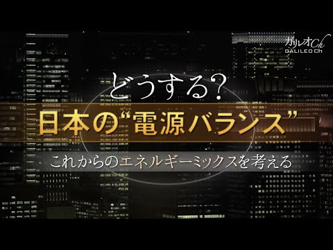 どうする？日本の“電源バランス”  これからのエネルギーミックスを考える | ガリレオX 第138回