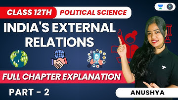 India’s External Relations | Full Chapter Explanation | Class 12 Pol. Science | Part 2 | Anushya