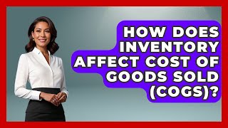 How Does Inventory Affect Cost Of Goods Sold (COGS)? - Tax and Accounting Coach
