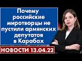 Почему российские миротворцы не пустили армянских депутатов в Карабах. Новости 13 апреля