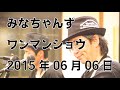 みなちゃんず ワンマンショウ 2015年06月06日