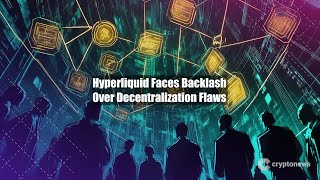 Hyperliquid Faces Backlash Over Decentralization Flaws