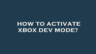 How To Activate Xbox Dev Mode?