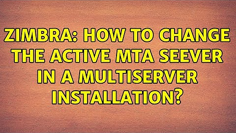 Zimbra: How To Change The Active MTA Seever In a Multiserver Installation?