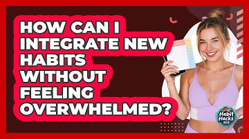 How Can I Integrate New Habits Without Feeling Overwhelmed? - Habit Hacks Hub