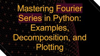 Mastering Fourier Series in Python: Examples, Decomposition, and Plotting