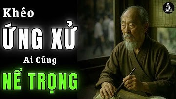 Cổ Nhân Dạy   Cách đối xử KHÔN KHÉO khiến người khác phải NỂ PHỤC, Triết Lý Cuộc Sống