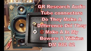 What? Did GR Research audio tube connectors make a noticeable difference in my B\&W 602 S2 speakers?