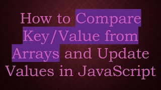 How to Compare Key/Value from Arrays and Update Values in JavaScript