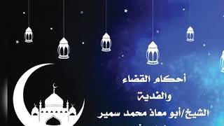 أحكام القضاء والفدية عن صيام رمضان. الشيخ أبو معاذ محمد سمير وفقه الله.