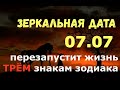 Зеркальная дата 07.07 "ПЕРЕЗАПУСТИТ" ЖИЗНЬ трём знакам зодиака!