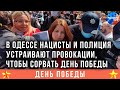 В Одессе нацисты и полиция устраивают провокации, чтобы сорвать День Победы