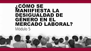 ¿CÓMO SE MANIFIESTA LA DESIGUALDAD DE GÉNERO EN EL MERCADO LABORAL?
