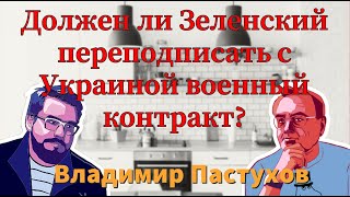 Должен ли Зеленский переподписать с Украиной военный контракт? Пастуховская Кухня. Владимир Пастухов