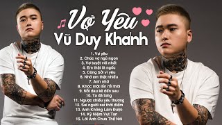 Cứ mãi như vậy thì tình ta sẽ chẳng phai nhòa, Vợ Yêu - Vũ Duy Khánh | Lk Nhạc Trẻ Vũ Duy Khánh 2024