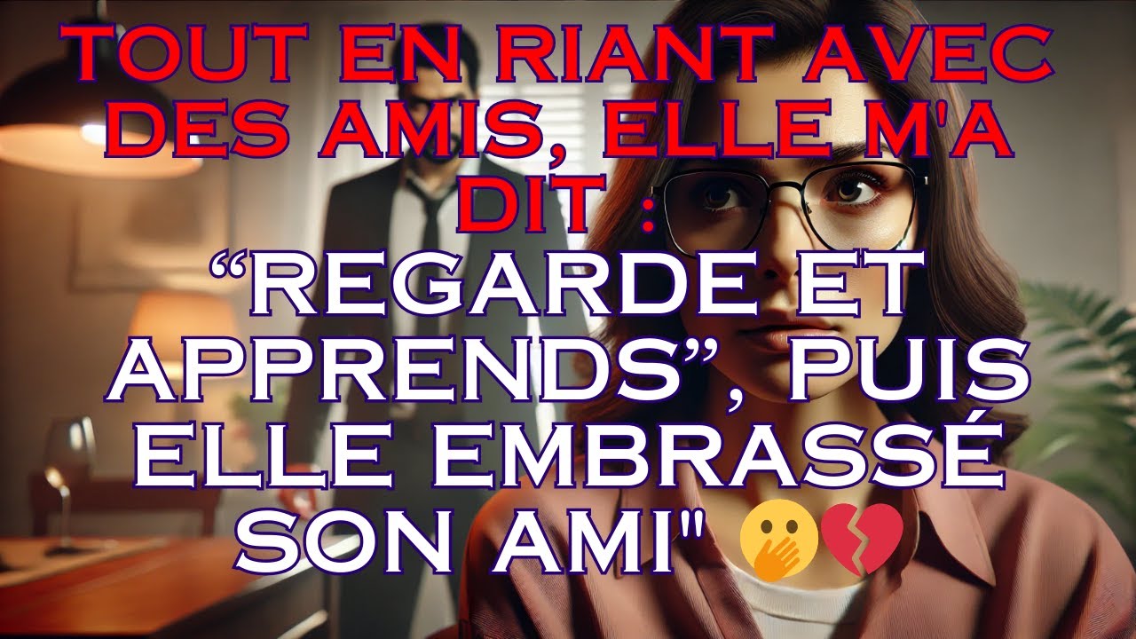 Tout en riant avec des amis, elle m'a dit : regarde et apprends, puis
