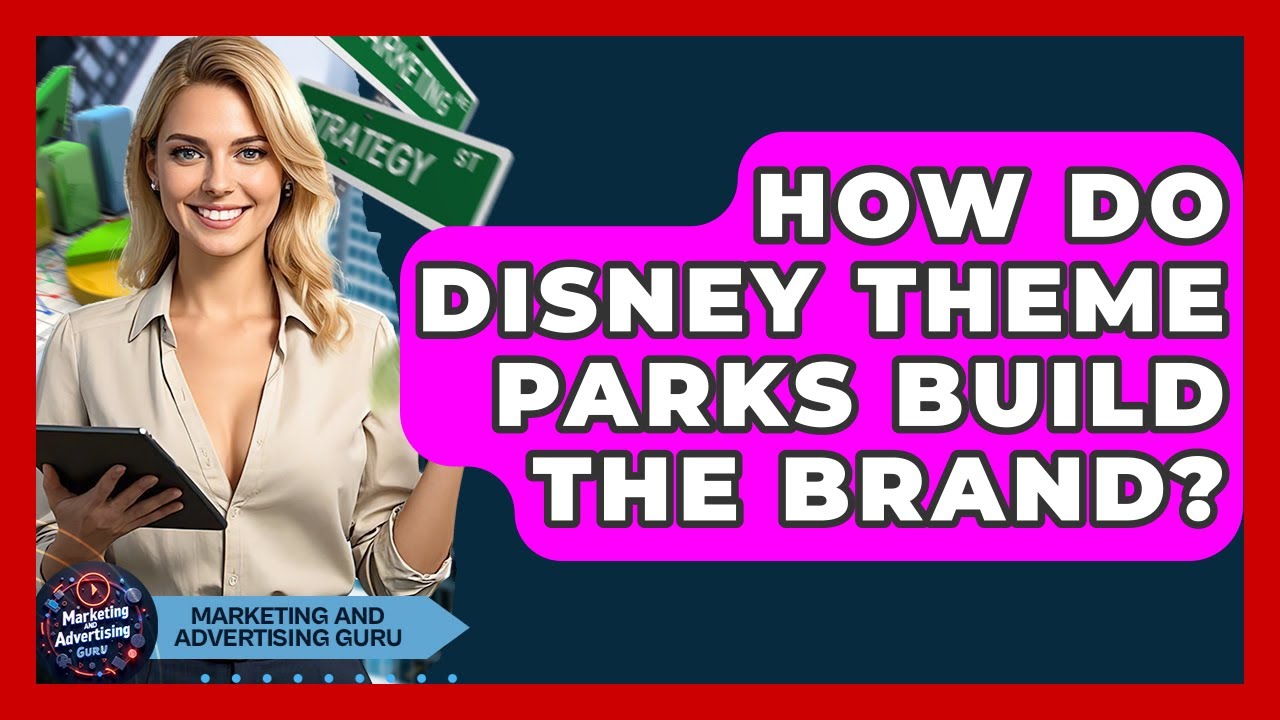 How Do Disney Theme Parks Build The Brand? - Marketing and Advertising Guru