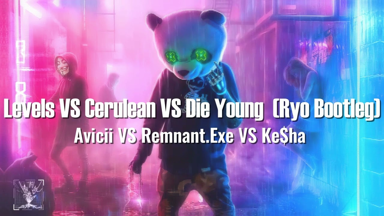 Avicii VS Remnant.Exe VS Keha Levels VS Cerulean VS Die Young (Ryo
