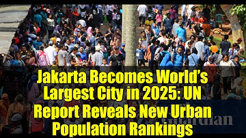 Jakarta Becomes World’s Largest City in 2025: UN Report Reveals New Urban Population Rankings