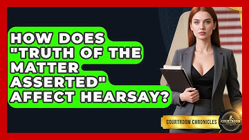 How Does "Truth Of The Matter Asserted" Affect Hearsay? - Courtroom Chronicles