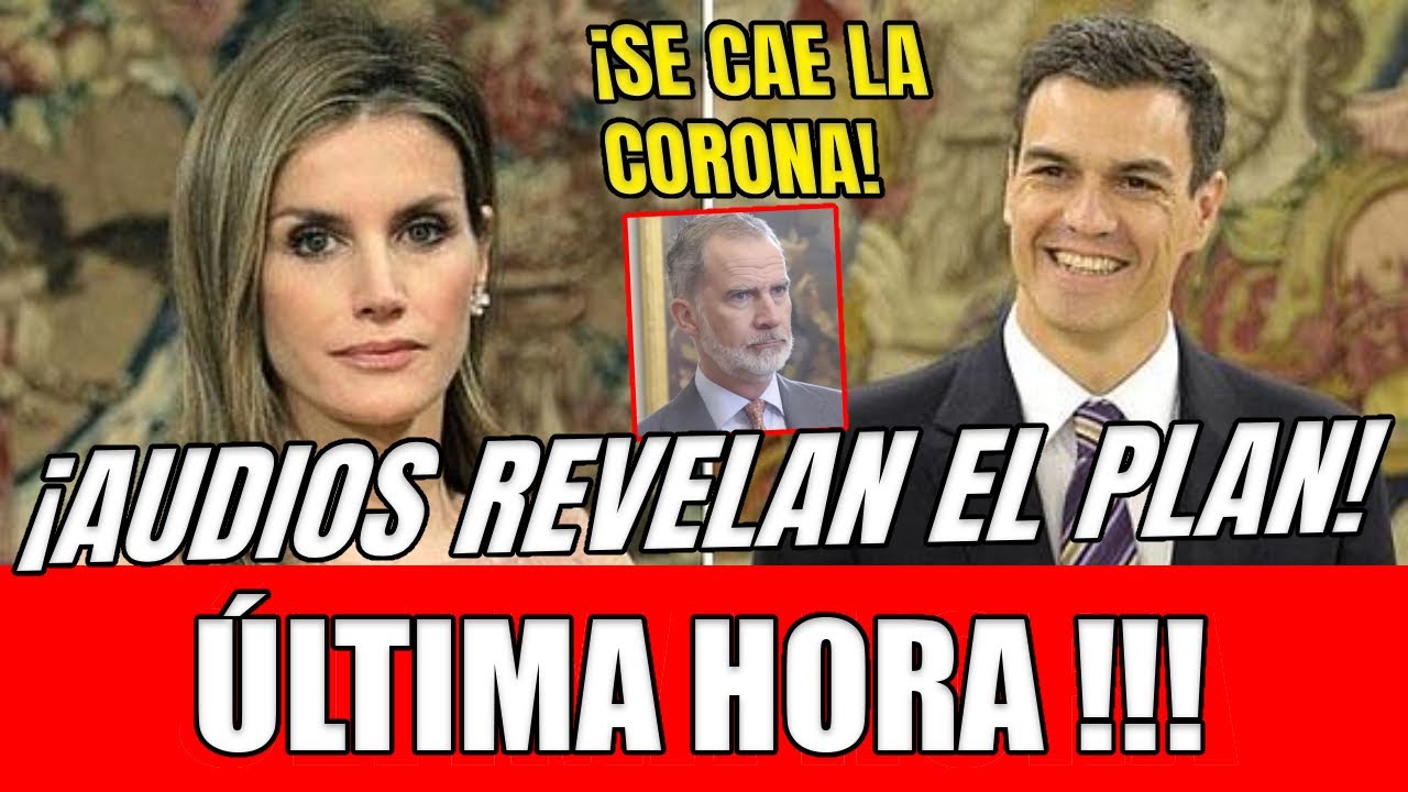 🔥 SE CAE LA CORONA! 🛑 AUDIOS REVELAN PLAN DE LETIZIA Y SÁNCHEZ PARA DINAMITAR LA MONARQUÍA