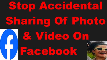 Stop Accidental Sharing Of Photo & Video On Facebook