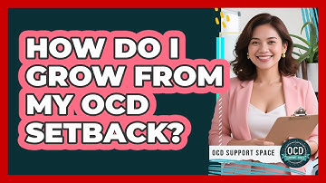 How Do I Grow From My OCD Setback?