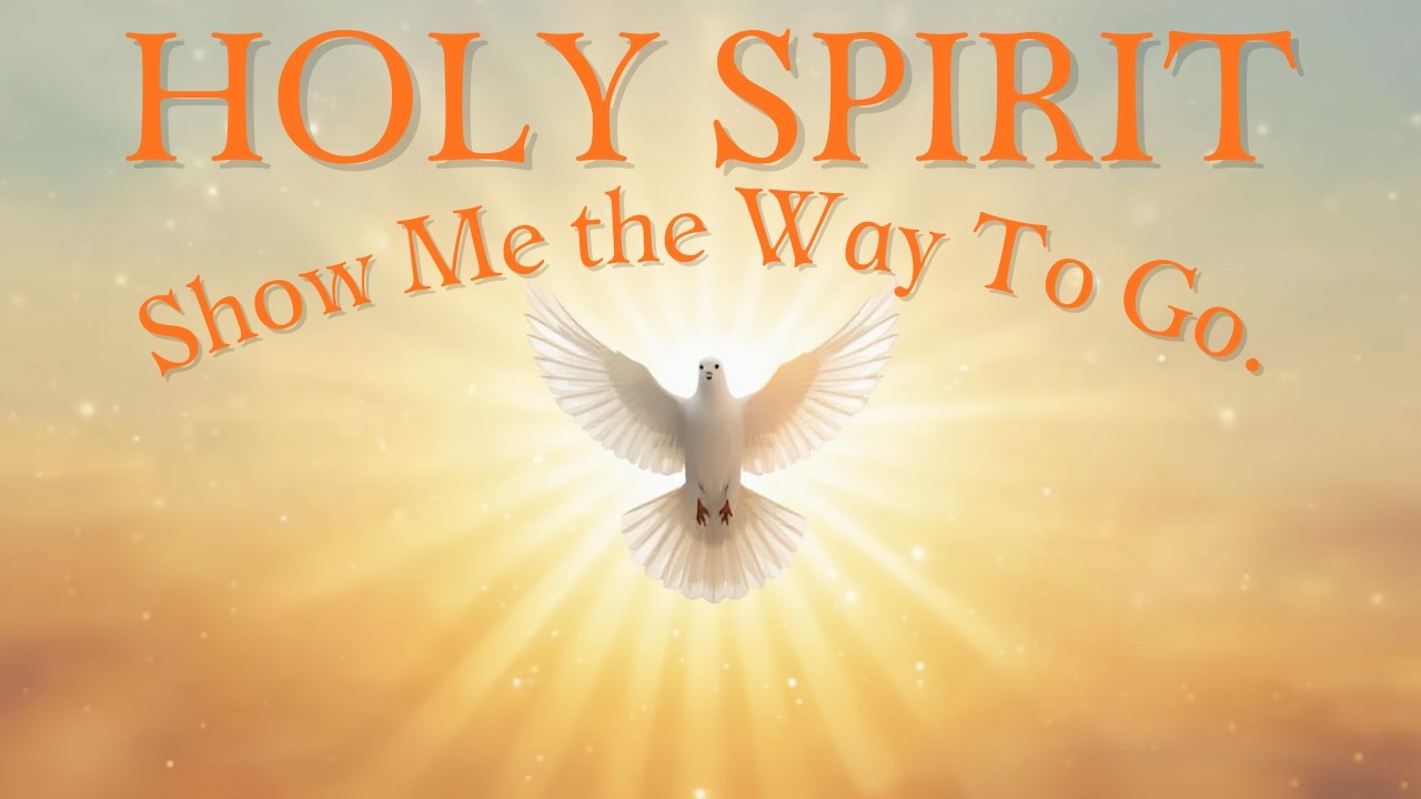 HOLY SPIRIT, SHOW ME THE WAY TO GO