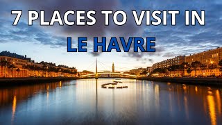 7 Places You Must Visit In Le Havre! Best Places To Visit In Le Havre I Travel Guide