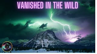 Vanished in the Wild - 6 Strange & Mysterious Unsolved Disappearances in National Parks